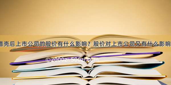 借壳后上市公司的股价有什么影响？股价对上市公司又有什么影响？