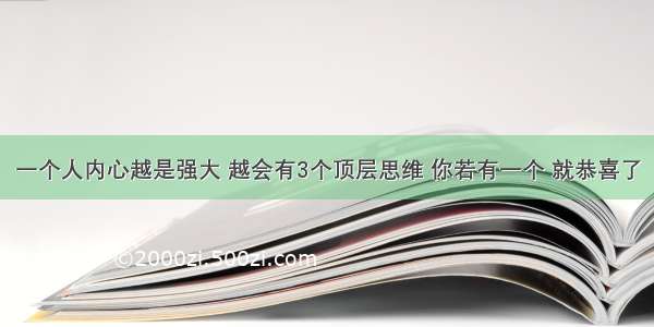 一个人内心越是强大 越会有3个顶层思维 你若有一个 就恭喜了