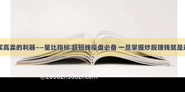 一个低买高卖的利器——量比指标 超短线操盘必备 一旦掌握炒股赚钱就是这么简单