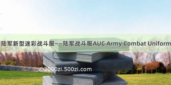 美国陆军新型迷彩战斗服——陆军战斗服AUC Army Combat Uniform简介