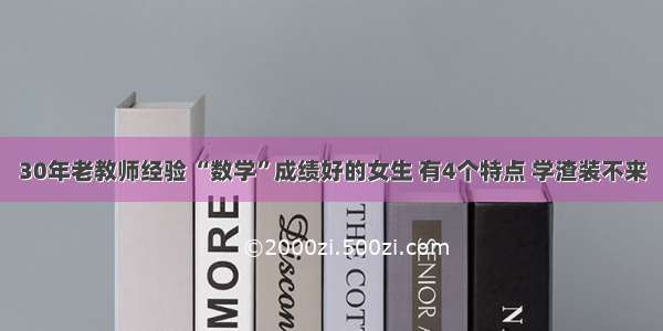 30年老教师经验 “数学”成绩好的女生 有4个特点 学渣装不来