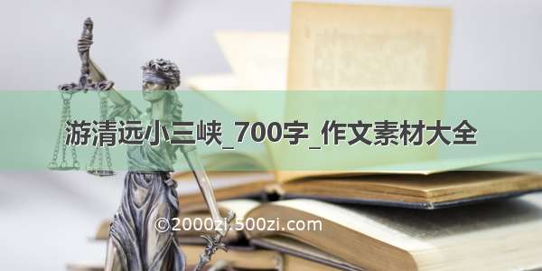 游清远小三峡_700字_作文素材大全