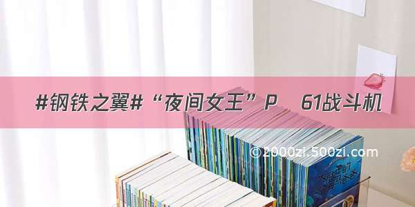 #钢铁之翼#“夜间女王”P–61战斗机