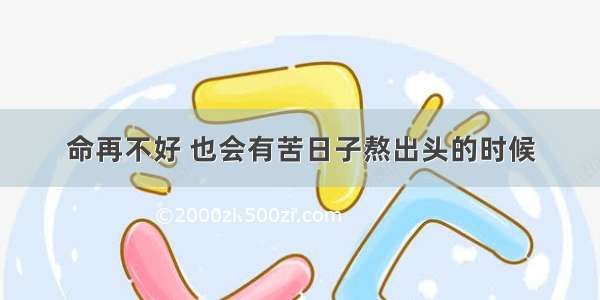 命再不好 也会有苦日子熬出头的时候