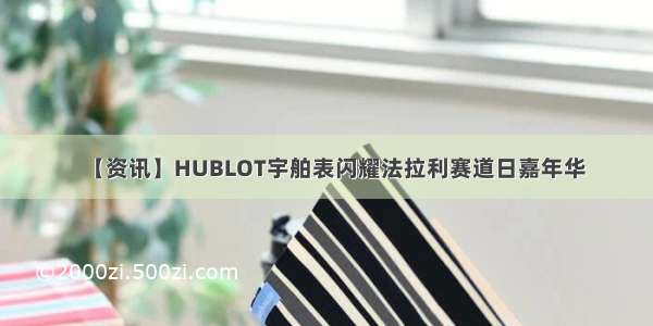 【资讯】HUBLOT宇舶表闪耀法拉利赛道日嘉年华