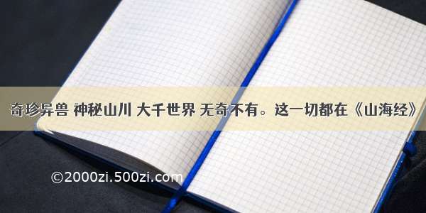 奇珍异兽 神秘山川 大千世界 无奇不有。这一切都在《山海经》