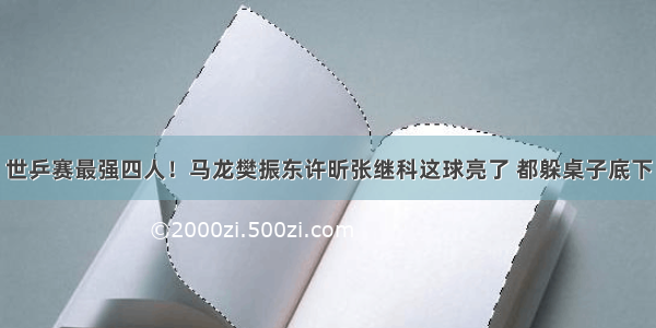 世乒赛最强四人！马龙樊振东许昕张继科这球亮了 都躲桌子底下