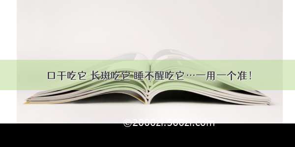 口干吃它 长斑吃它 睡不醒吃它…一用一个准！