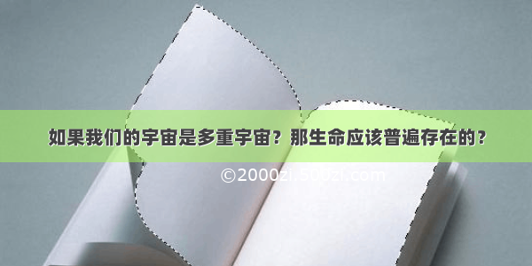 如果我们的宇宙是多重宇宙？那生命应该普遍存在的？