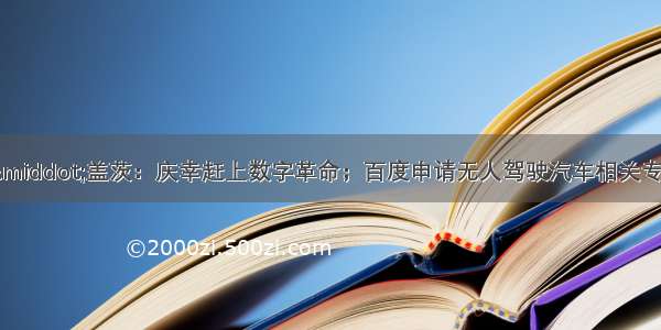 科技周报|比尔·盖茨：庆幸赶上数字革命；百度申请无人驾驶汽车相关专利；新一代计算