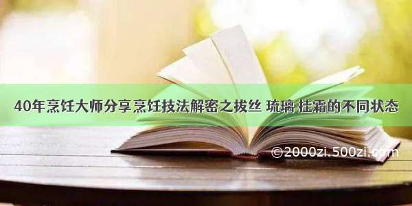 40年烹饪大师分享烹饪技法解密之拔丝 琉璃 挂霜的不同状态