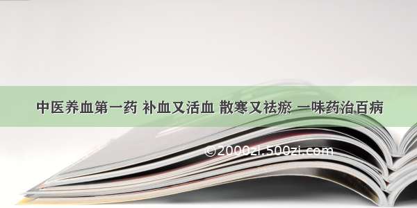 中医养血第一药 补血又活血 散寒又祛瘀 一味药治百病