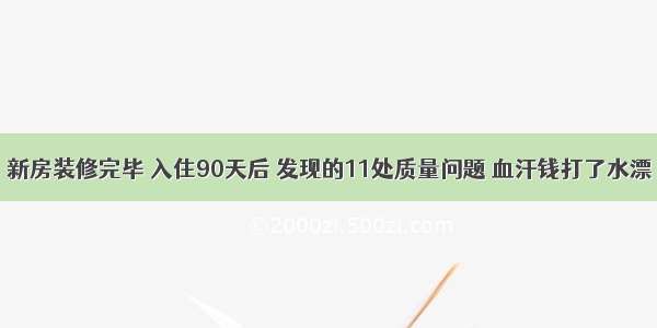 新房装修完毕 入住90天后 发现的11处质量问题 血汗钱打了水漂