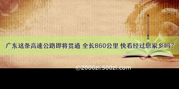 广东这条高速公路即将贯通 全长860公里 快看经过您家乡吗？