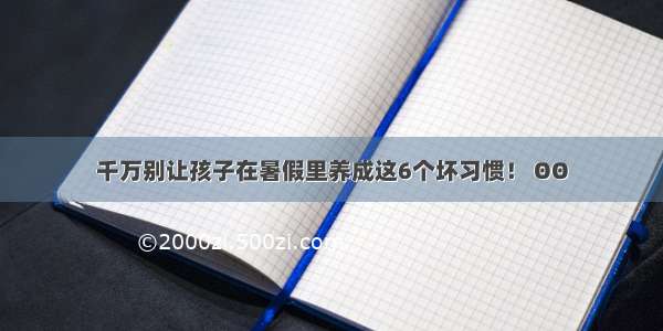 千万别让孩子在暑假里养成这6个坏习惯！ ΘΘ