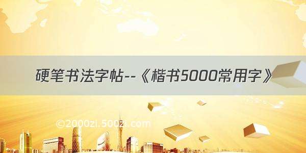 硬笔书法字帖--《楷书5000常用字》