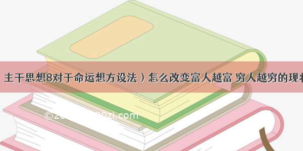 （主干思想8对于命运想方设法）怎么改变富人越富 穷人越穷的现状？