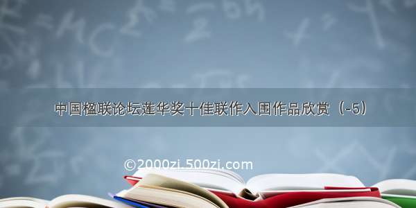 中国楹联论坛莲华奖十佳联作入围作品欣赏（-5）