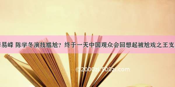 吴亦凡 李易峰 陈学冬演技尴尬？终于一天中国观众会回想起被尬戏之王支配的恐惧！