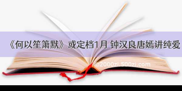 《何以笙箫默》或定档1月 钟汉良唐嫣讲纯爱