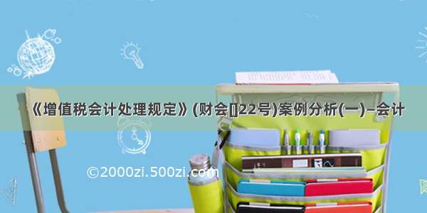 《增值税会计处理规定》(财会[]22号)案例分析(一)—会计