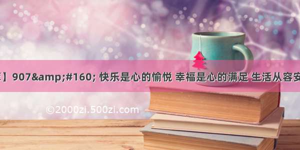 【经典名言荟萃】907&#160; 快乐是心的愉悦 幸福是心的满足 生活从容安稳 人生岁月静好