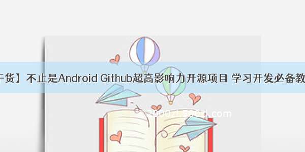 【干货】不止是Android Github超高影响力开源项目 学习开发必备教科书