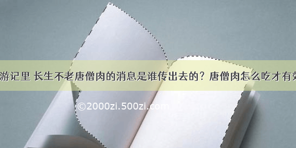 西游记里 长生不老唐僧肉的消息是谁传出去的？唐僧肉怎么吃才有效？