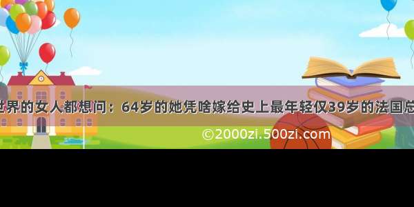 全世界的女人都想问：64岁的她凭啥嫁给史上最年轻仅39岁的法国总统?