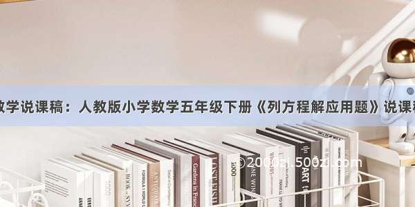 小学数学说课稿：人教版小学数学五年级下册《列方程解应用题》说课稿范文