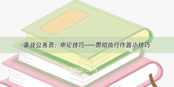 备战公务员：申论技巧——贯彻执行作答小技巧