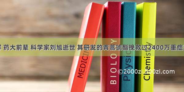 精业济群 药大前辈 科学家刘旭逝世 其研发的青蒿琥酯挽救过2400万重症患者生命