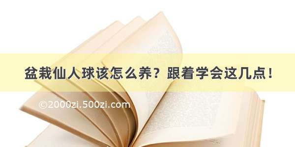 盆栽仙人球该怎么养？跟着学会这几点！