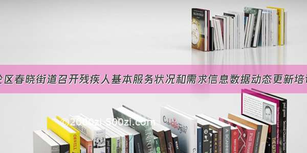 北仑区春晓街道召开残疾人基本服务状况和需求信息数据动态更新培训会