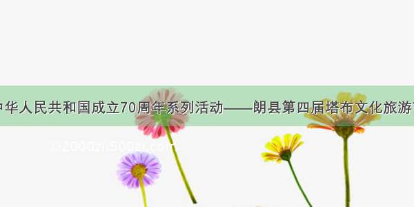 朗县庆祝中华人民共和国成立70周年系列活动——朗县第四届塔布文化旅游节即将开幕