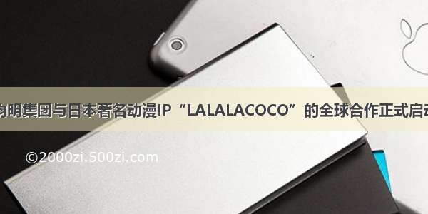 钧明集团与日本著名动漫IP“LALALACOCO”的全球合作正式启动