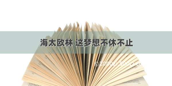 海太欧林 这梦想不休不止