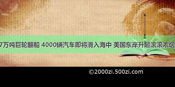 7万吨巨轮翻船 4000辆汽车即将滑入海中 美国东岸升起滚滚浓烟！