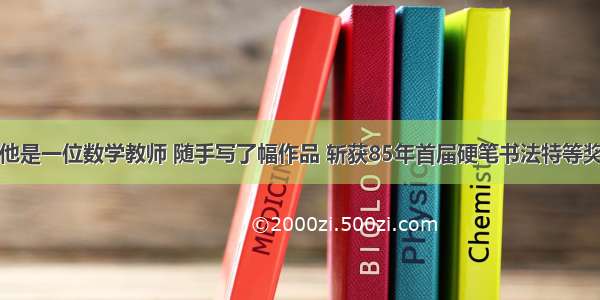 他是一位数学教师 随手写了幅作品 斩获85年首届硬笔书法特等奖