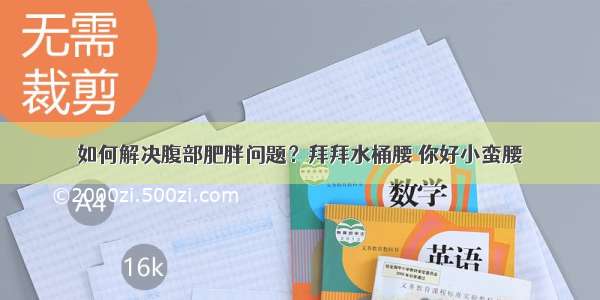 如何解决腹部肥胖问题？拜拜水桶腰 你好小蛮腰