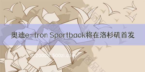 奥迪e-tron Sportback将在洛杉矶首发