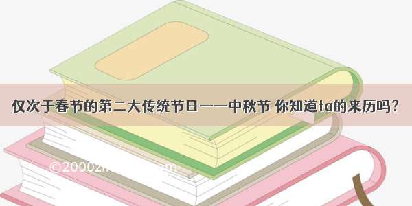 仅次于春节的第二大传统节日——中秋节 你知道ta的来历吗？