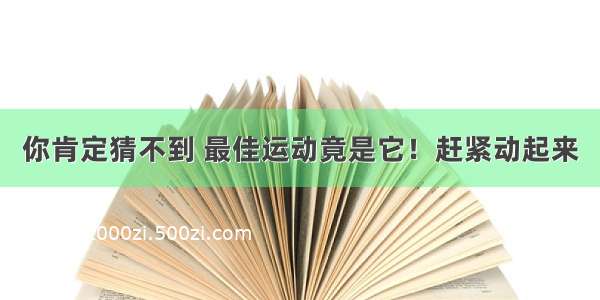 你肯定猜不到 最佳运动竟是它！赶紧动起来