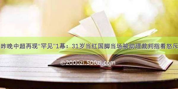 昨晚中超再现“罕见”1幕：31岁当红国脚当场被助理裁判指着怒斥