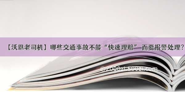 【沃恩老司机】哪些交通事故不能“快速理赔” 而要报警处理？