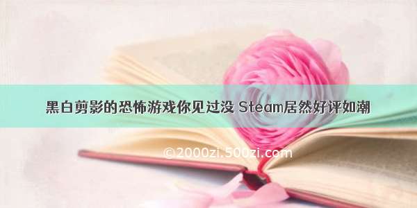 黑白剪影的恐怖游戏你见过没 Steam居然好评如潮