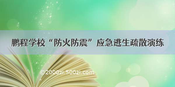 鹏程学校“防火防震”应急逃生疏散演练