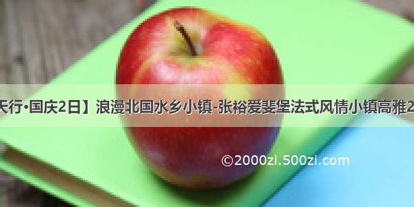 【天行•国庆2日】浪漫北国水乡小镇-张裕爱斐堡法式风情小镇高雅2日游