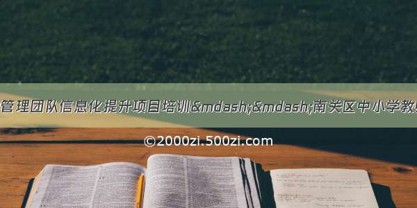 吉林省长春市中小学管理团队信息化提升项目培训——南关区中小学教师信息技术应用能力