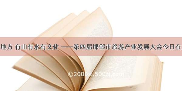 武安是个好地方 有山有水有文化 ——第四届邯郸市旅游产业发展大会今日在武安市开幕